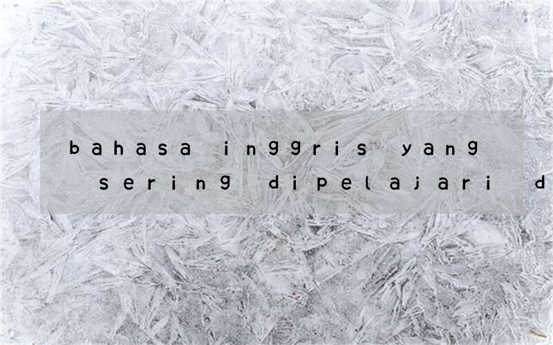 bahasa inggris yang sering dipelajari di sekolah indonesia